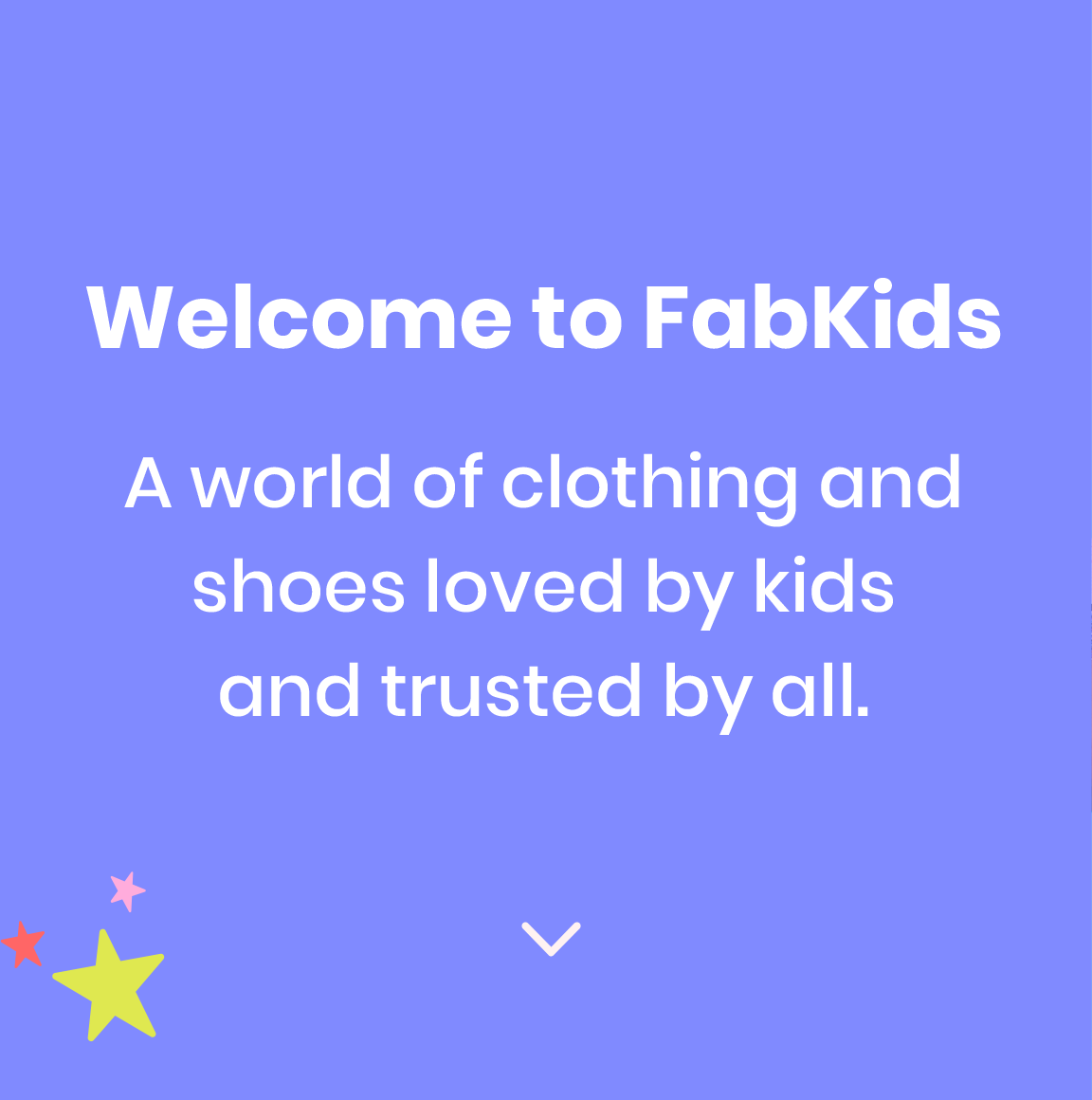 Welcome to FabKids - A world of clothing and shoes loved by kids and trusted by all.