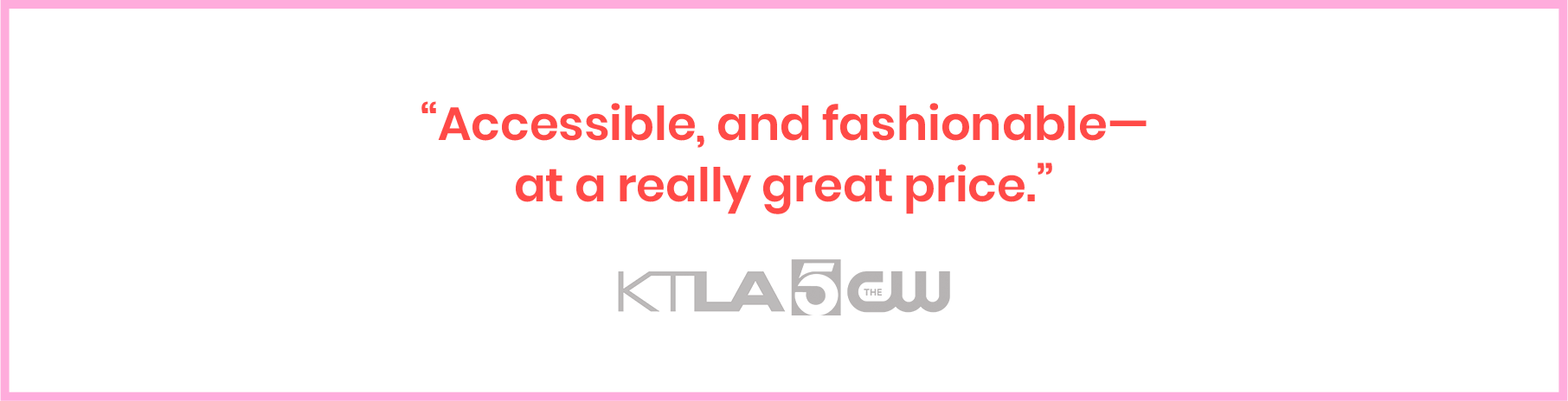 Accessible and fashionable — at a really great price. - KTLA 5 News