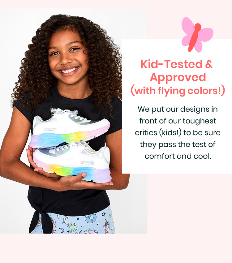 Kid-Tested & Approved (with flying colors!) - We put our designs in front of our toughest critics (kids!) to be sure they pass the test of comfort and cool.