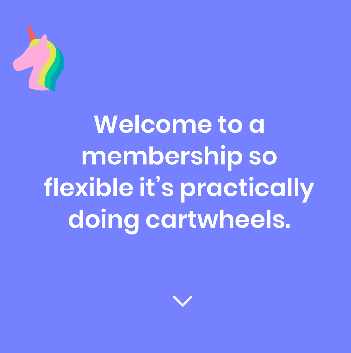 Welcome to a membership so flexible, it's practically doing cartwheels.